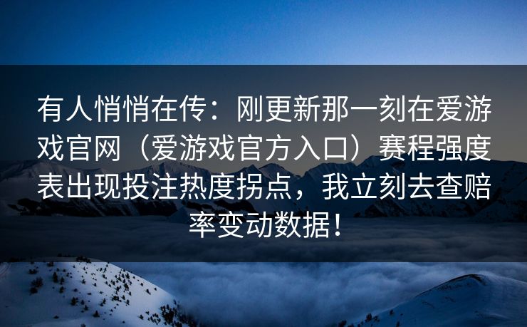 有人悄悄在传：刚更新那一刻在爱游戏官网（爱游戏官方入口）赛程强度表出现投注热度拐点，我立刻去查赔率变动数据！