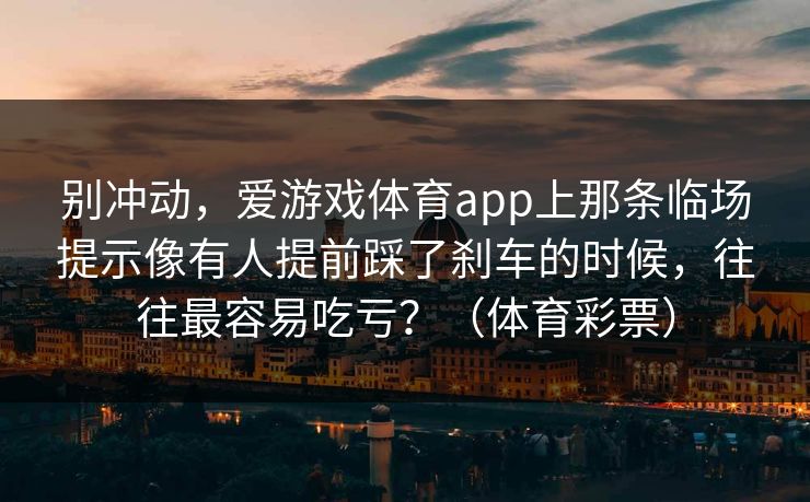 别冲动，爱游戏体育app上那条临场提示像有人提前踩了刹车的时候，往往最容易吃亏？（体育彩票）