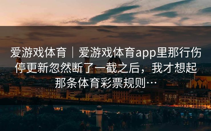爱游戏体育｜爱游戏体育app里那行伤停更新忽然断了一截之后，我才想起那条体育彩票规则…