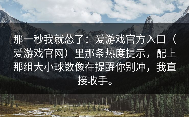 那一秒我就怂了：爱游戏官方入口（爱游戏官网）里那条热度提示，配上那组大小球数像在提醒你别冲，我直接收手。