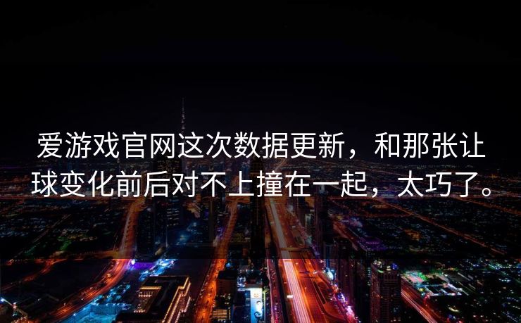 爱游戏官网这次数据更新，和那张让球变化前后对不上撞在一起，太巧了。