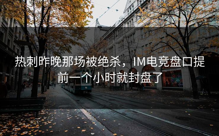 热刺昨晚那场被绝杀，IM电竞盘口提前一个小时就封盘了