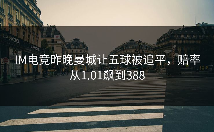 IM电竞昨晚曼城让五球被追平，赔率从1.01飙到388