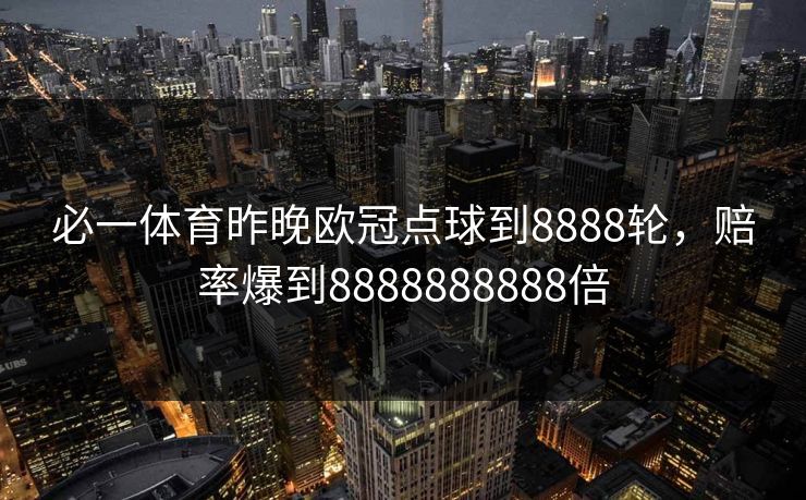 必一体育昨晚欧冠点球到8888轮，赔率爆到8888888888倍