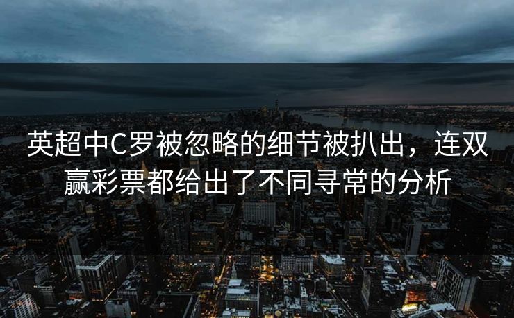 英超中C罗被忽略的细节被扒出，连双赢彩票都给出了不同寻常的分析