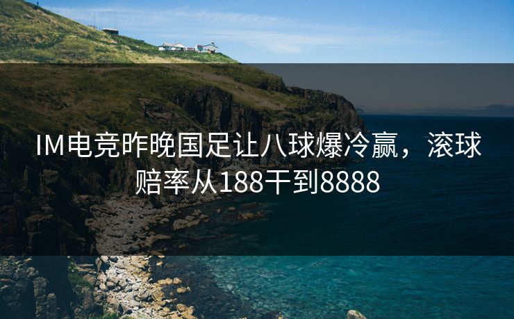 IM电竞昨晚国足让八球爆冷赢，滚球赔率从188干到8888