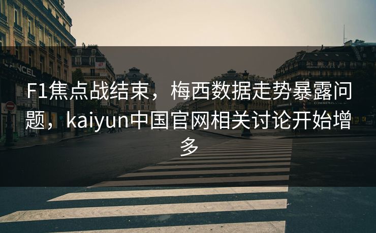F1焦点战结束，梅西数据走势暴露问题，kaiyun中国官网相关讨论开始增多