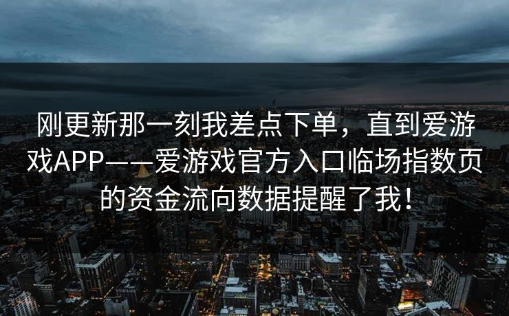 刚更新那一刻我差点下单，直到爱游戏APP——爱游戏官方入口临场指数页的资金流向数据提醒了我！