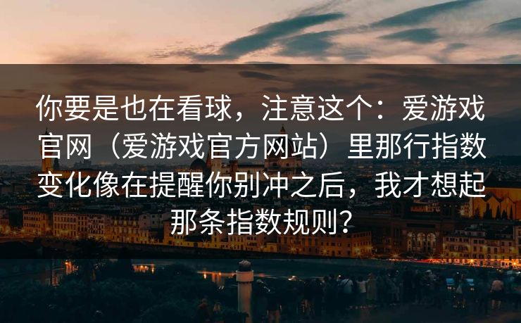 你要是也在看球，注意这个：爱游戏官网（爱游戏官方网站）里那行指数变化像在提醒你别冲之后，我才想起那条指数规则？