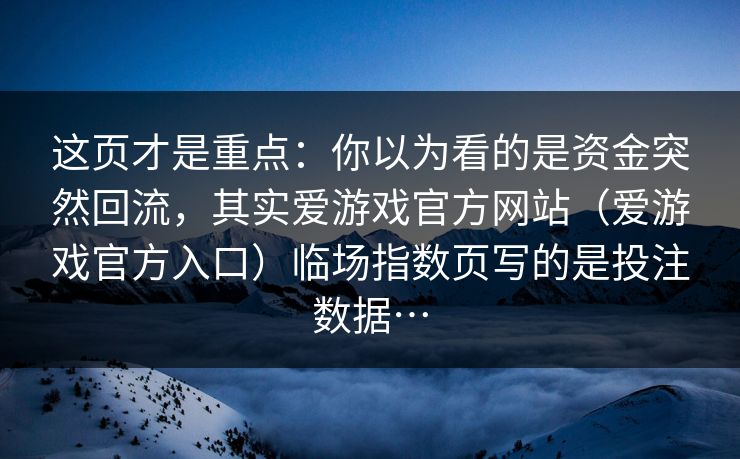 这页才是重点：你以为看的是资金突然回流，其实爱游戏官方网站（爱游戏官方入口）临场指数页写的是投注数据…