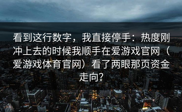 看到这行数字，我直接停手：热度刚冲上去的时候我顺手在爱游戏官网（爱游戏体育官网）看了两眼那页资金走向？