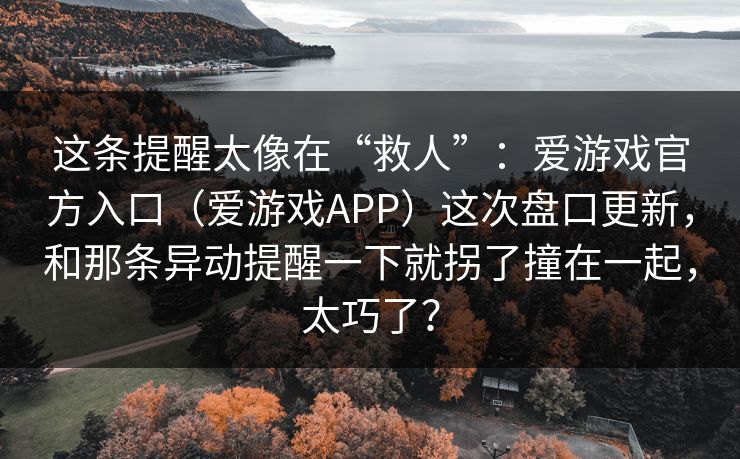 这条提醒太像在“救人”：爱游戏官方入口（爱游戏APP）这次盘口更新，和那条异动提醒一下就拐了撞在一起，太巧了？