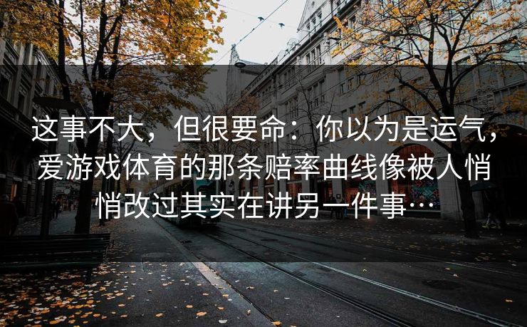 这事不大，但很要命：你以为是运气，爱游戏体育的那条赔率曲线像被人悄悄改过其实在讲另一件事…