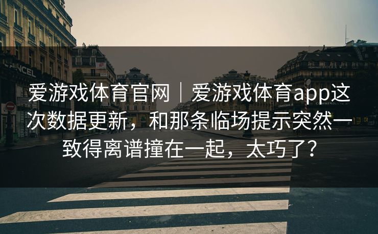 爱游戏体育官网｜爱游戏体育app这次数据更新，和那条临场提示突然一致得离谱撞在一起，太巧了？