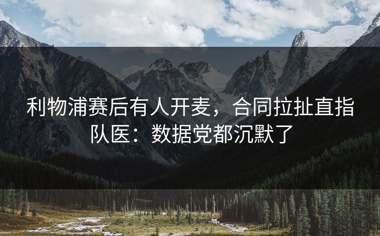 利物浦赛后有人开麦，合同拉扯直指队医：数据党都沉默了