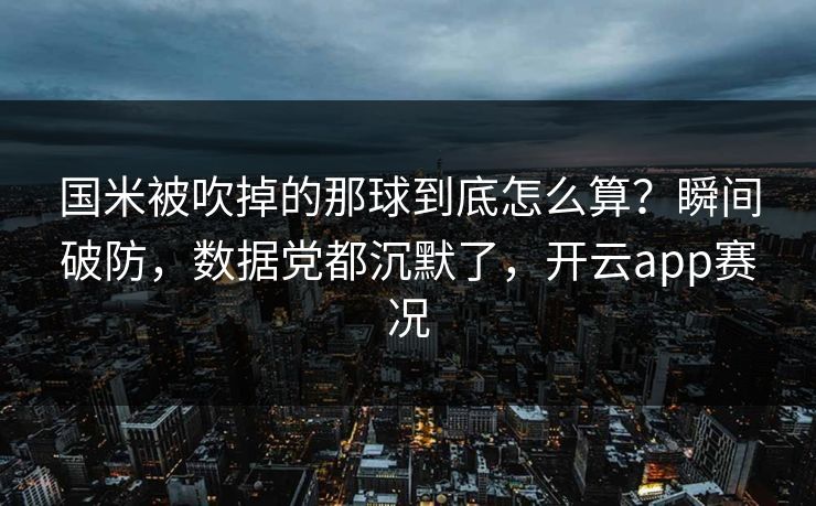 国米被吹掉的那球到底怎么算？瞬间破防，数据党都沉默了，开云app赛况