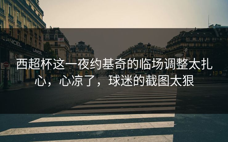 西超杯这一夜约基奇的临场调整太扎心，心凉了，球迷的截图太狠
